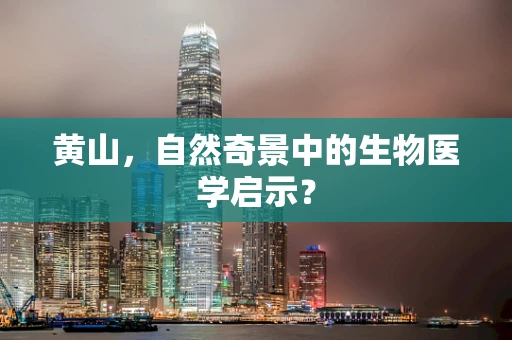 黄山，自然奇景中的生物医学启示？