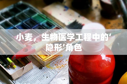 小麦，生物医学工程中的‘隐形’角色