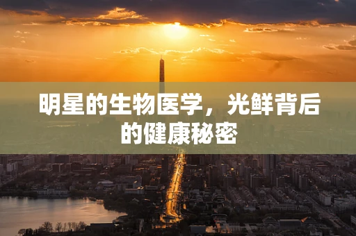 明星的生物医学，光鲜背后的健康秘密