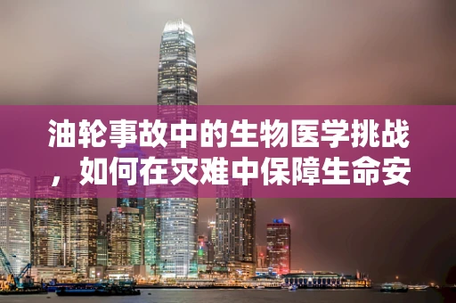 油轮事故中的生物医学挑战，如何在灾难中保障生命安全？