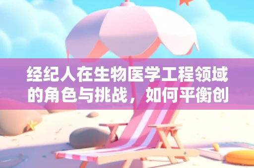 经纪人在生物医学工程领域的角色与挑战，如何平衡创新与合规？