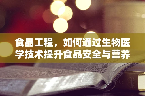 食品工程，如何通过生物医学技术提升食品安全与营养？