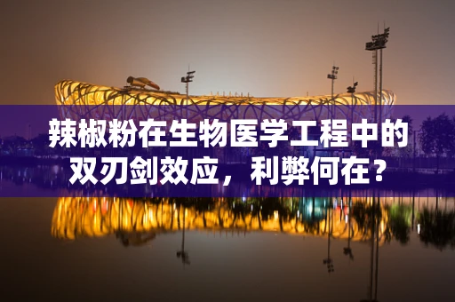 辣椒粉在生物医学工程中的双刃剑效应，利弊何在？