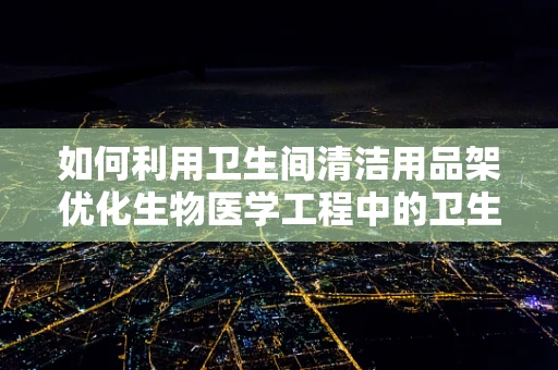如何利用卫生间清洁用品架优化生物医学工程中的卫生实践？