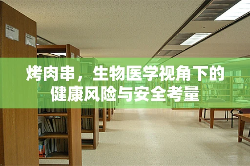 烤肉串，生物医学视角下的健康风险与安全考量
