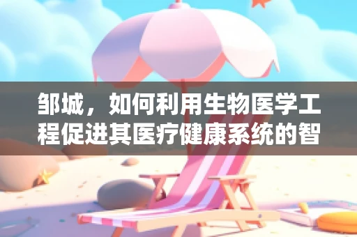 邹城，如何利用生物医学工程促进其医疗健康系统的智能化升级？