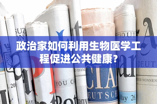 政治家如何利用生物医学工程促进公共健康？