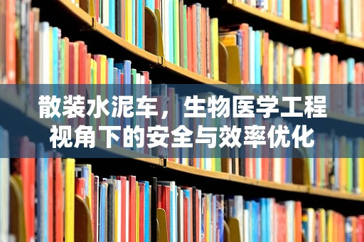 散装水泥车，生物医学工程视角下的安全与效率优化