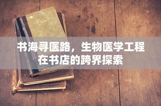 书海寻医路，生物医学工程在书店的跨界探索