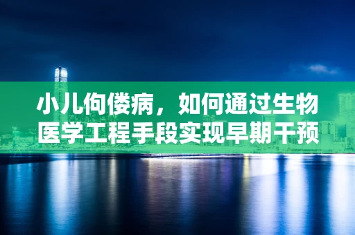 小儿佝偻病，如何通过生物医学工程手段实现早期干预与治疗？