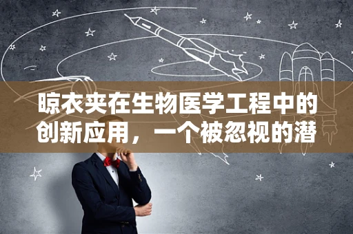 晾衣夹在生物医学工程中的创新应用，一个被忽视的潜力工具？