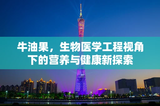 牛油果，生物医学工程视角下的营养与健康新探索