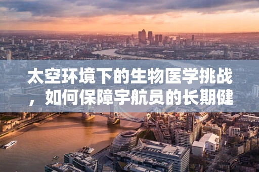 太空环境下的生物医学挑战，如何保障宇航员的长期健康？