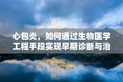 心包炎，如何通过生物医学工程手段实现早期诊断与治疗？