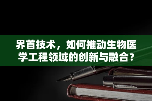界首技术，如何推动生物医学工程领域的创新与融合？