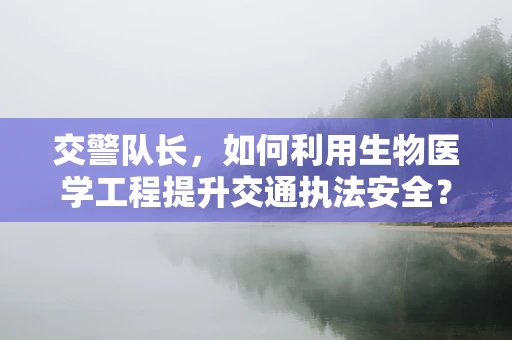 交警队长，如何利用生物医学工程提升交通执法安全？
