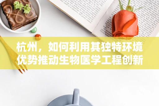 杭州，如何利用其独特环境优势推动生物医学工程创新？