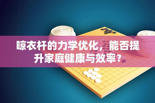 晾衣杆的力学优化，能否提升家庭健康与效率？