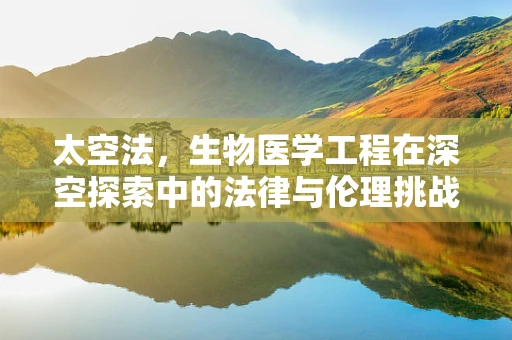 太空法，生物医学工程在深空探索中的法律与伦理挑战