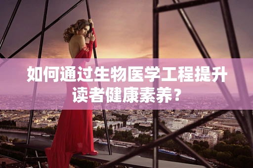 如何通过生物医学工程提升读者健康素养？