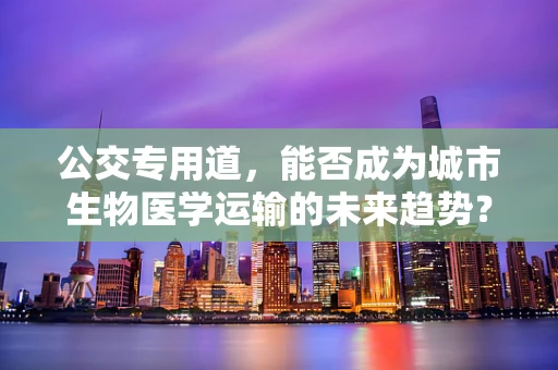 公交专用道，能否成为城市生物医学运输的未来趋势？
