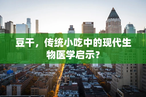 豆干，传统小吃中的现代生物医学启示？
