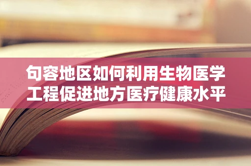 句容地区如何利用生物医学工程促进地方医疗健康水平提升？