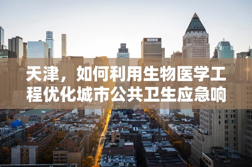 天津，如何利用生物医学工程优化城市公共卫生应急响应？