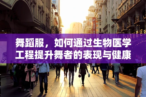 舞蹈服，如何通过生物医学工程提升舞者的表现与健康？