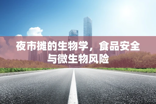 夜市摊的生物学，食品安全与微生物风险