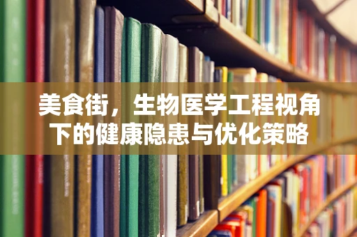 美食街，生物医学工程视角下的健康隐患与优化策略