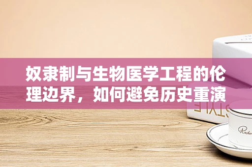 奴隶制与生物医学工程的伦理边界，如何避免历史重演？