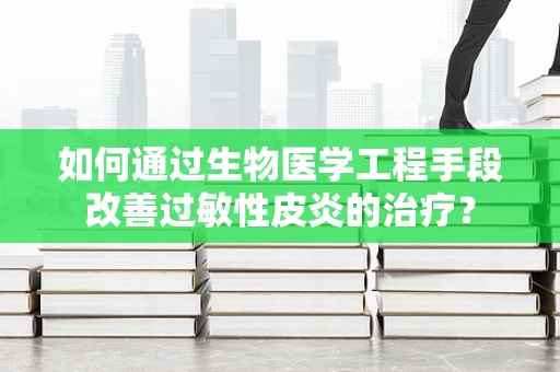 如何通过生物医学工程手段改善过敏性皮炎的治疗？