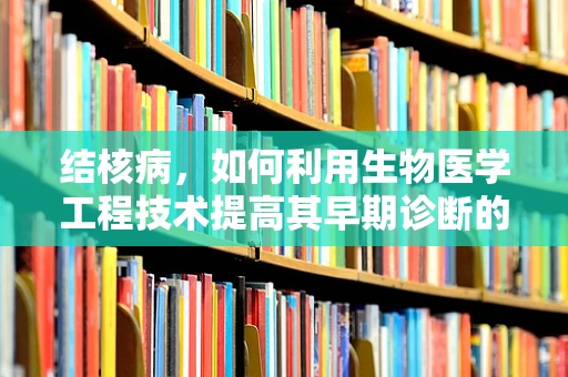 结核病，如何利用生物医学工程技术提高其早期诊断的准确性？