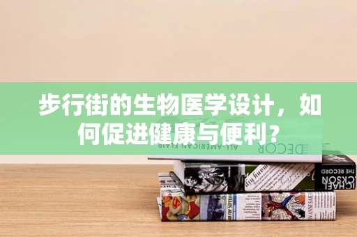 步行街的生物医学设计，如何促进健康与便利？