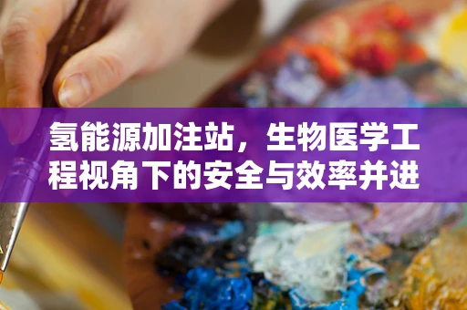 氢能源加注站，生物医学工程视角下的安全与效率并进之路