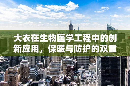 大衣在生物医学工程中的创新应用，保暖与防护的双重考量