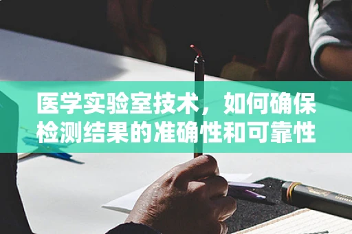 医学实验室技术，如何确保检测结果的准确性和可靠性？