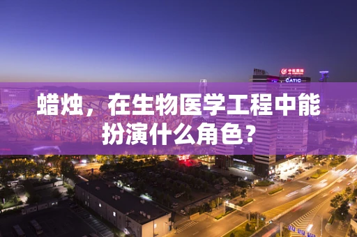蜡烛，在生物医学工程中能扮演什么角色？