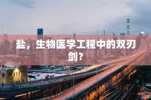 盐，生物医学工程中的双刃剑？