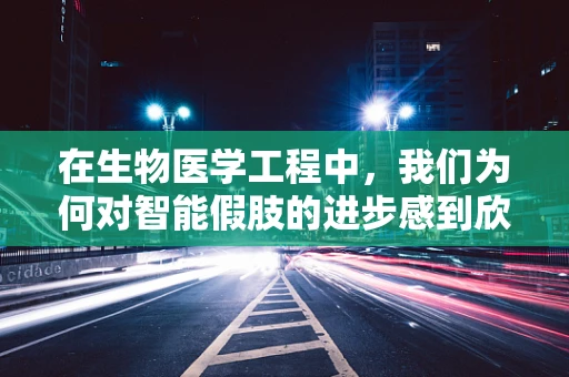 在生物医学工程中，我们为何对智能假肢的进步感到欣慰？