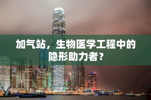 加气站，生物医学工程中的隐形助力者？