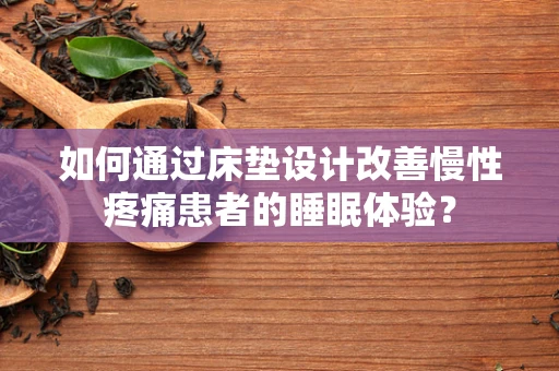 如何通过床垫设计改善慢性疼痛患者的睡眠体验？