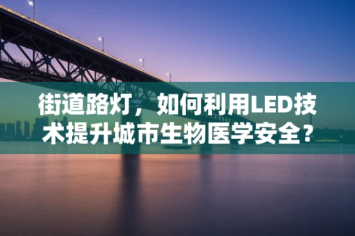 街道路灯，如何利用LED技术提升城市生物医学安全？