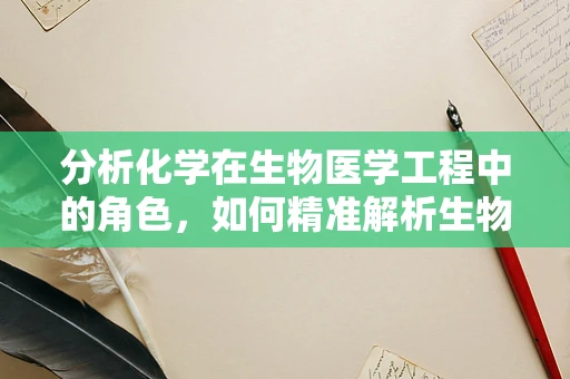 分析化学在生物医学工程中的角色，如何精准解析生物标志物？