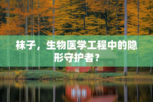 袜子，生物医学工程中的隐形守护者？