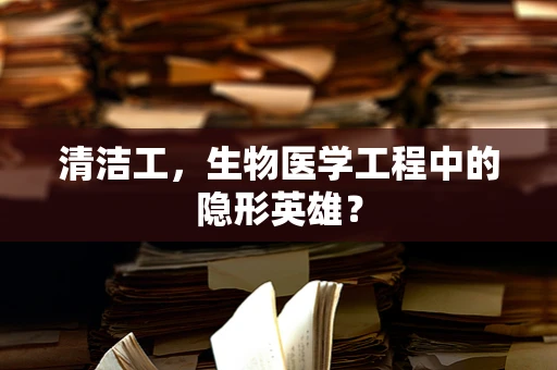 清洁工，生物医学工程中的隐形英雄？