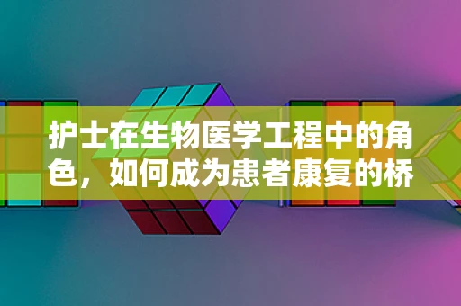 护士在生物医学工程中的角色，如何成为患者康复的桥梁？