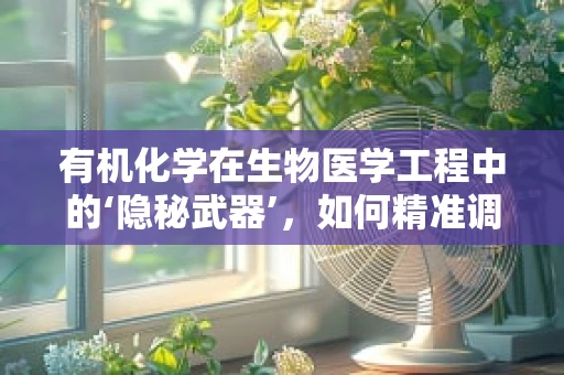 有机化学在生物医学工程中的‘隐秘武器’，如何精准调控生物分子的活性？