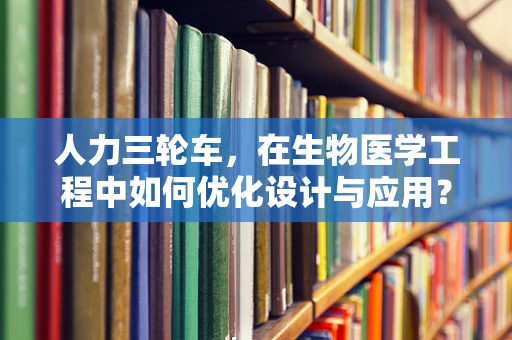 人力三轮车，在生物医学工程中如何优化设计与应用？